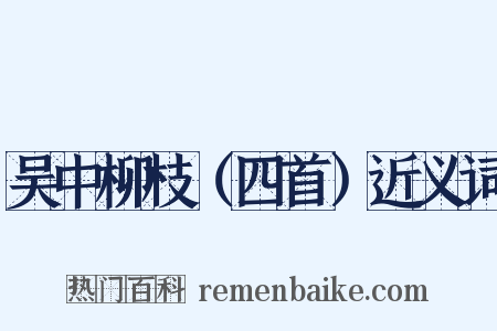 吴中柳枝（四首）近义词是什么意思的图片